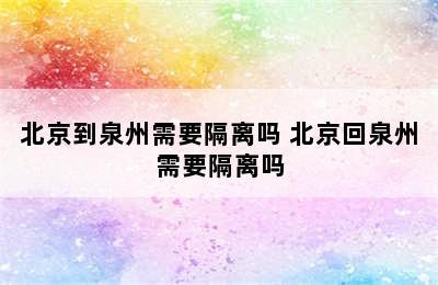 北京到泉州需要隔离吗 北京回泉州需要隔离吗